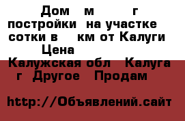 Дом 60м2 (2014 г постройки) на участке 24 сотки в 10 км от Калуги › Цена ­ 1 400 000 - Калужская обл., Калуга г. Другое » Продам   